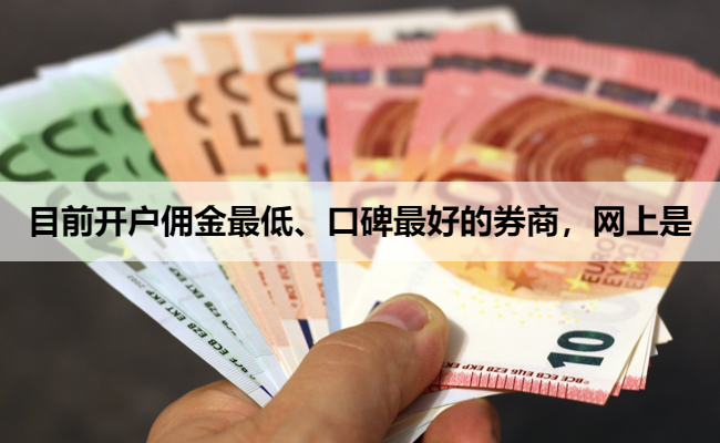目前开户佣金最低、口碑最好的券商，网上是