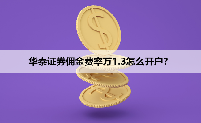 华泰证券佣金费率万1.3怎么开户？