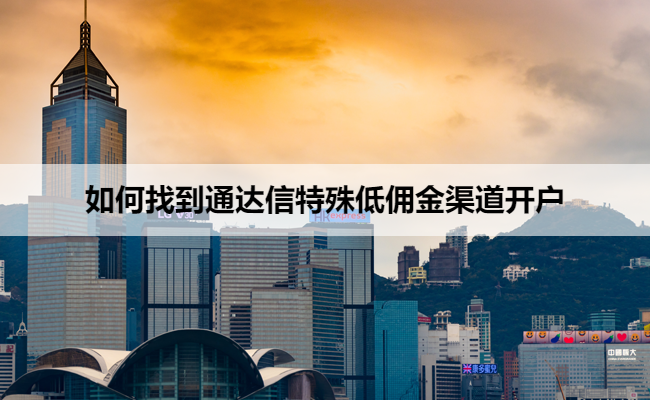 如何找到通达信特殊低佣金渠道开户