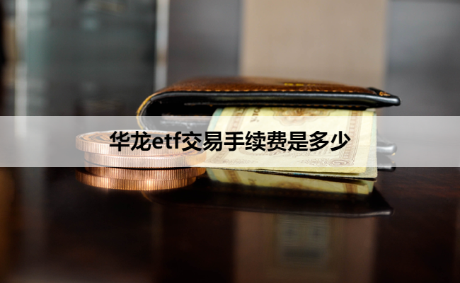 华龙etf交易手续费是多少