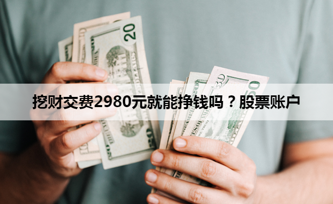 挖财交费2980元就能挣钱吗？股票账户