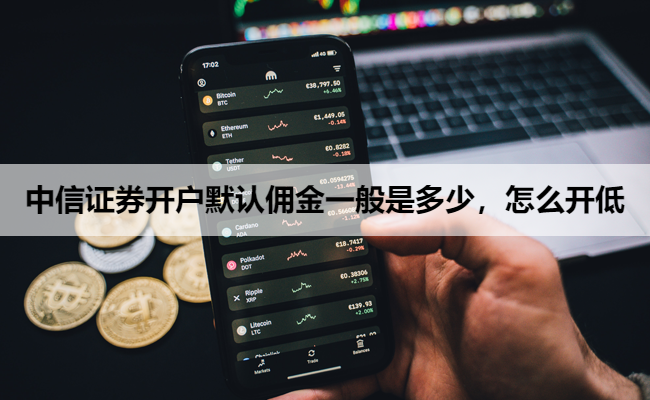 中信证券开户默认佣金一般是多少，怎么开低