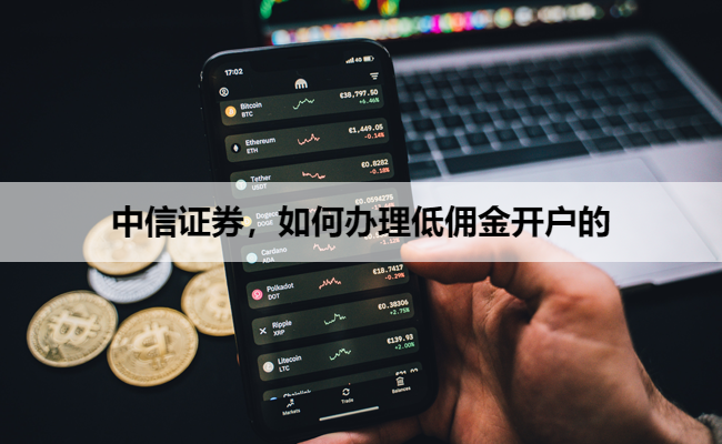 中信证券,如何办理低佣金开户的