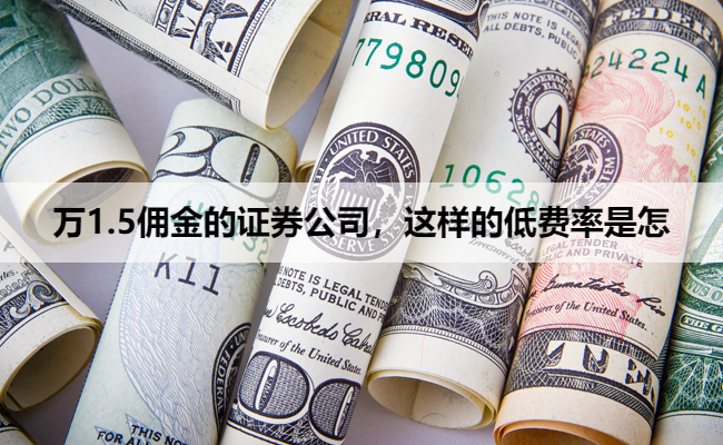 万1.5佣金的证券公司，这样的低费率是怎