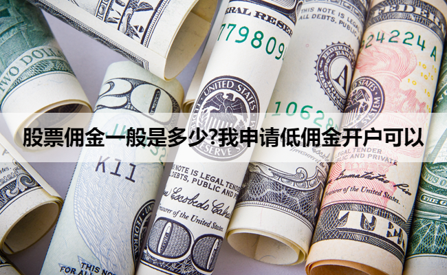 股票佣金一般是多少?我申请低佣金开户可以