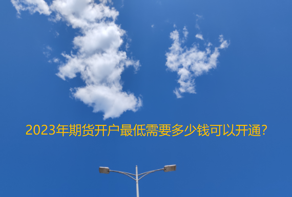2023年期货开户最低需要多少钱可以开通？