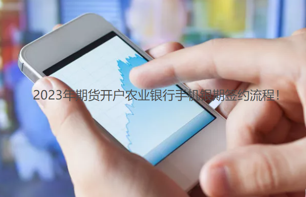 2023年期货开户农业银行手机银期签约流程！