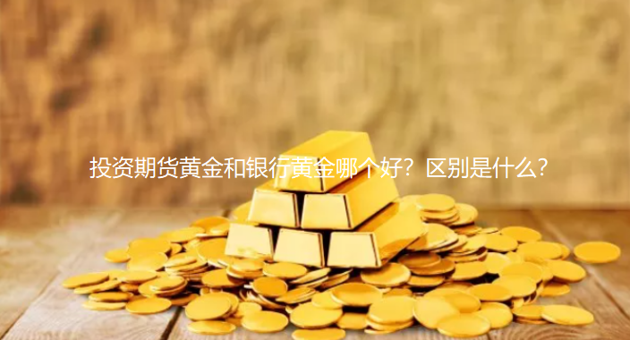 投资期货黄金和银行黄金哪个好？区别是什么？