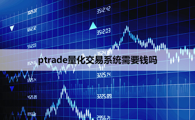 ptrade量化交易系统需要钱吗