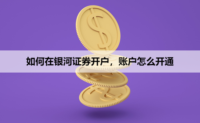 如何在银河证券开户，账户怎么开通