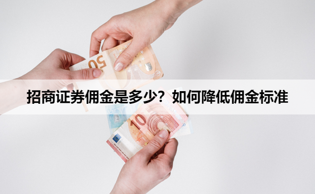 招商证券佣金是多少？如何降低佣金标准