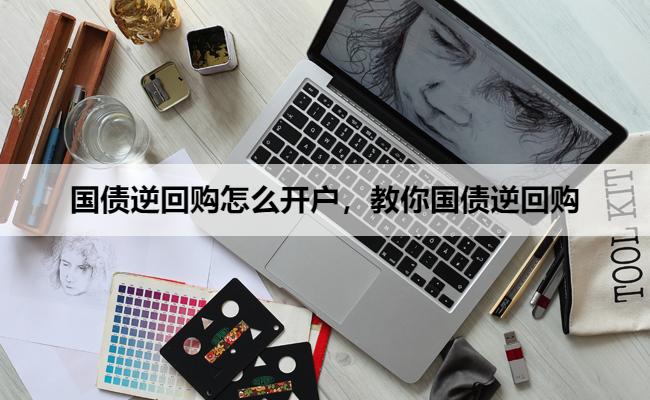 国债逆回购怎么开户，教你国债逆回购