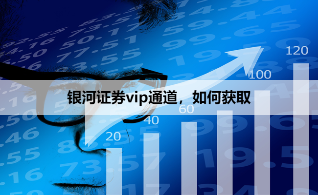 银河证券vip通道，如何获取