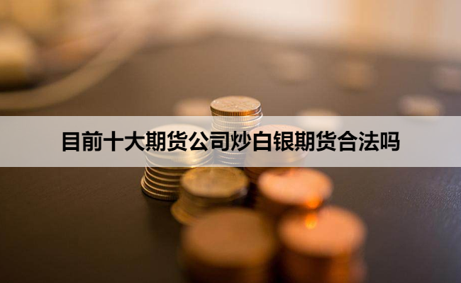 目前十大期货公司炒白银期货合法吗