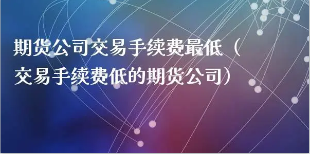 手续费低排名靠前的期货公司