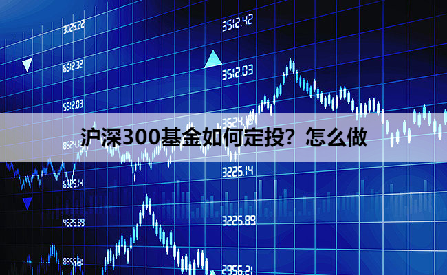 沪深300基金如何定投？怎么做