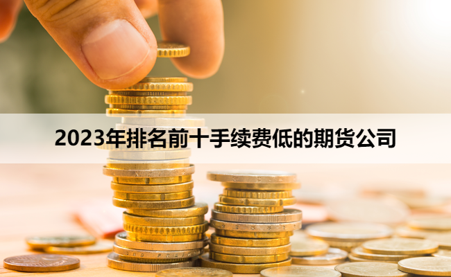 2023年排名前十手续费低的期货公司