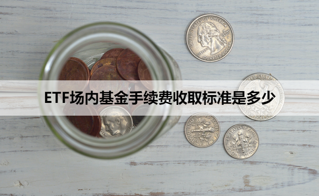 ETF场内基金手续费收取标准是多少