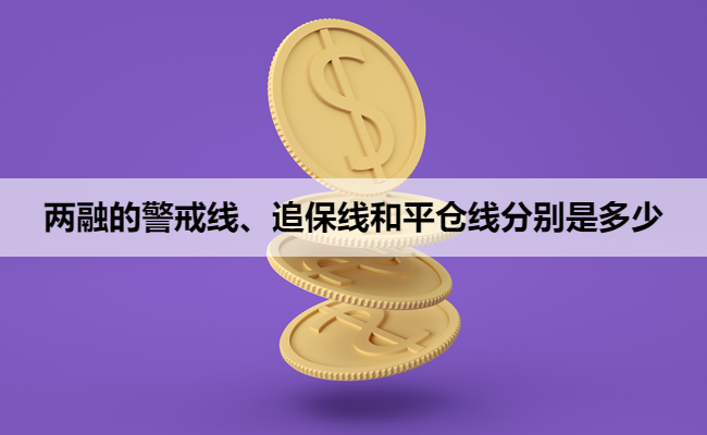 两融的警戒线、追保线和平仓线分别是多少
