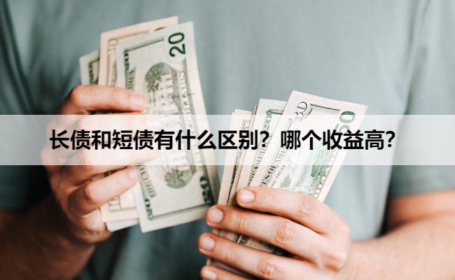 长债和短债有什么区别？哪个收益高？