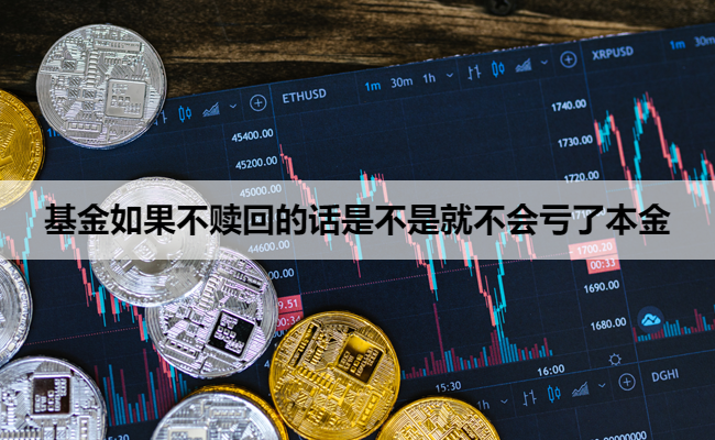 基金如果不赎回的话是不是就不会亏了本金