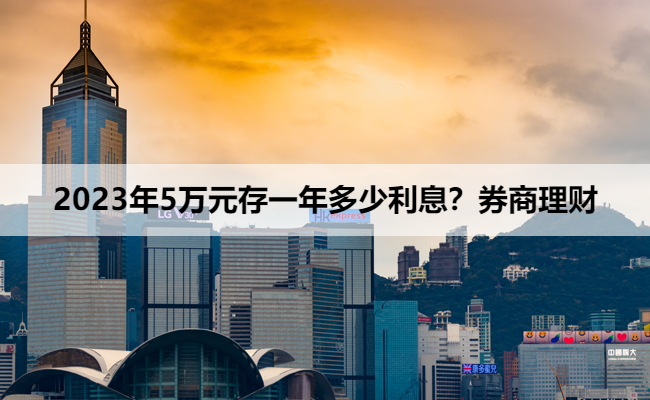 2023年5万元存一年多少利息？券商理财