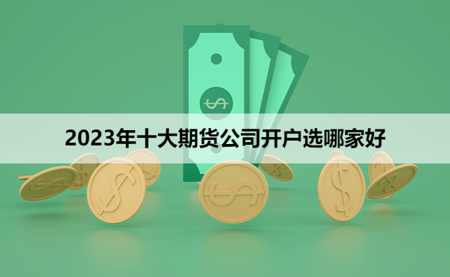 2023年十大期货公司开户选哪家好