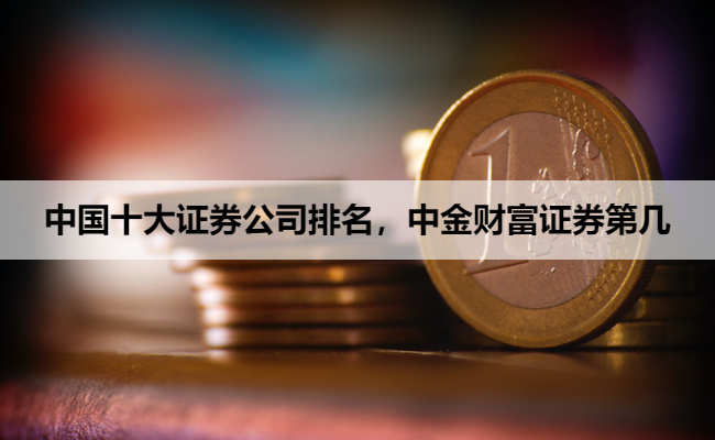 中国十大证券公司排名，中金财富证券第几