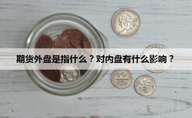 期货外盘是指什么？对内盘有什么影响？