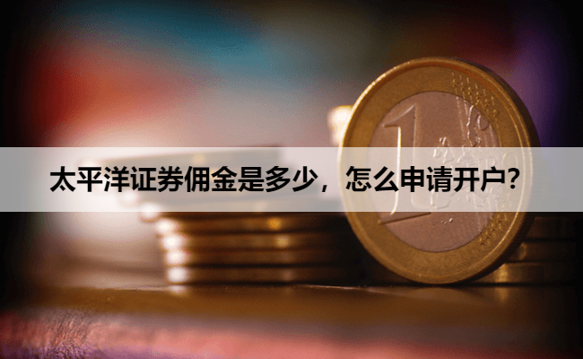 太平洋证券佣金是多少，怎么申请开户？