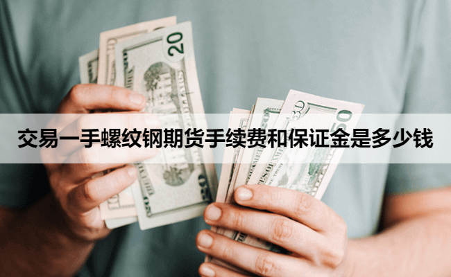交易一手螺纹钢期货手续费和保证金是多少钱
