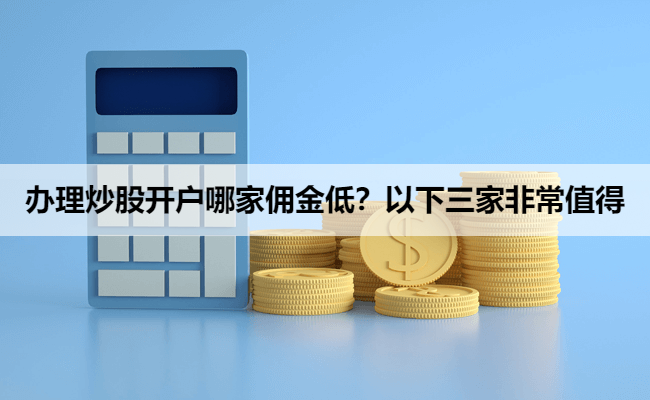 办理炒股开户哪家佣金低？以下三家非常值得