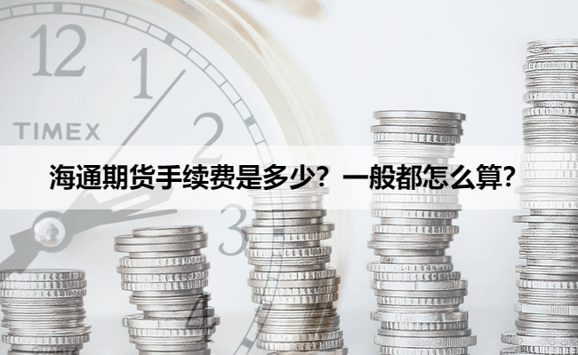 海通期货手续费是多少？一般都怎么算？
