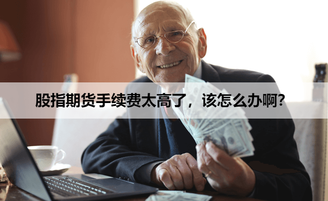 股指期货手续费太高了，该怎么办啊？