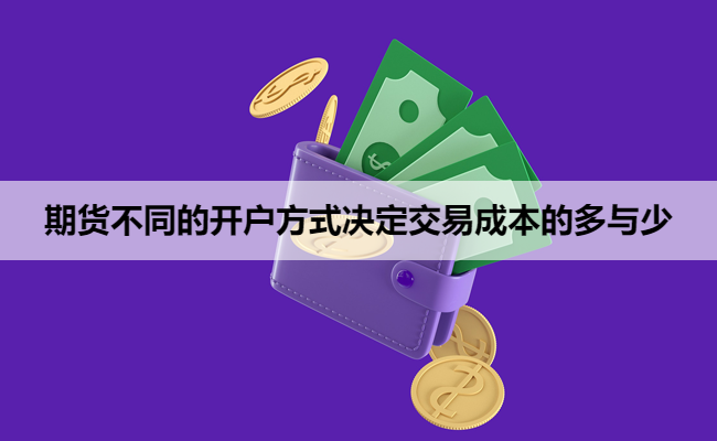 期货不同的开户方式决定交易成本的多与少