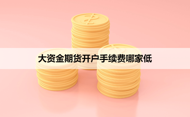 大资金期货开户手续费哪家低