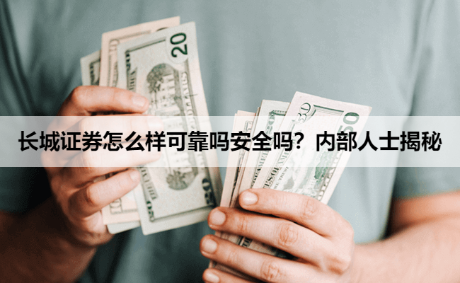 长城证券怎么样可靠吗安全吗？内部人士揭秘