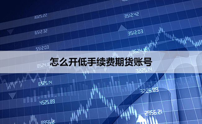 怎么开低手续费期货账号