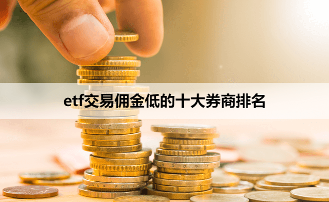 etf交易佣金低的十大券商排名