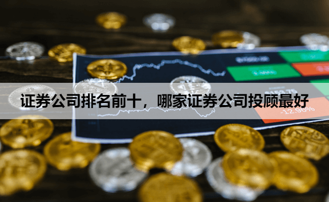 证券公司排名前十，哪家证券公司投顾最好