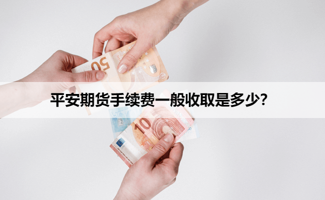 平安期货手续费一般收取是多少？