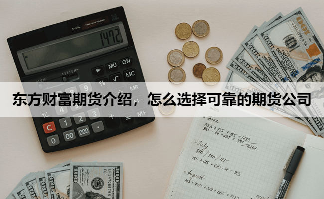 东方财富期货介绍，怎么选择可靠的期货公司