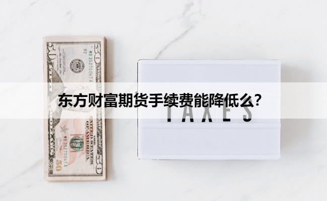 东方财富期货手续费能降低么？