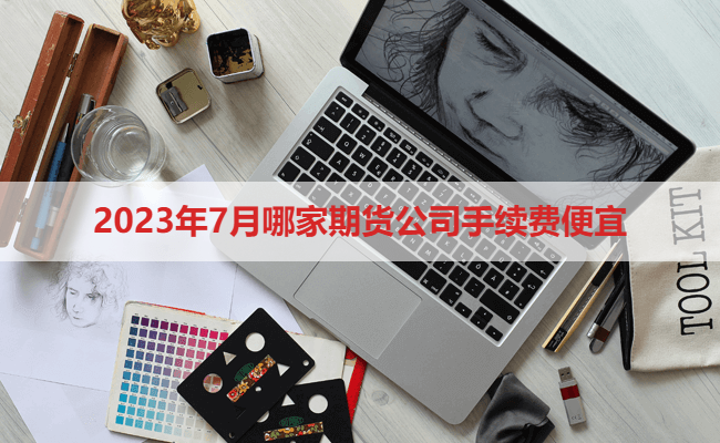 2023年7月哪家期货公司手续费便宜