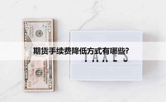 期货手续费降低方式有哪些？