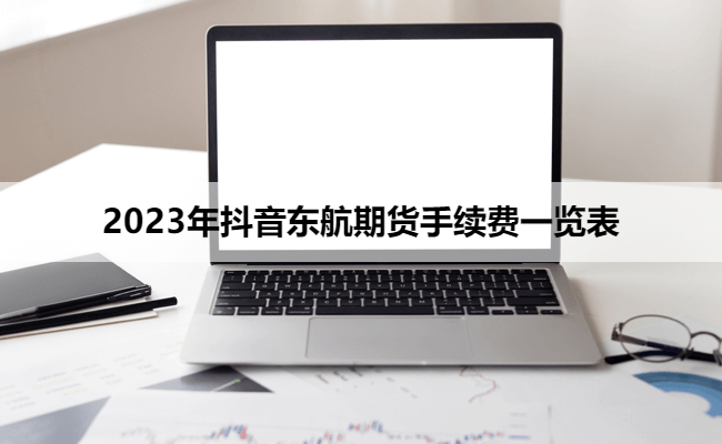 2023年抖音东航期货手续费一览表