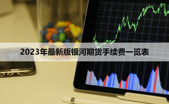 2023年最新版银河期货手续费一览表