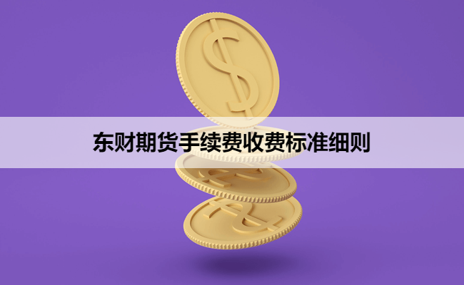 东财期货手续费收费标准细则