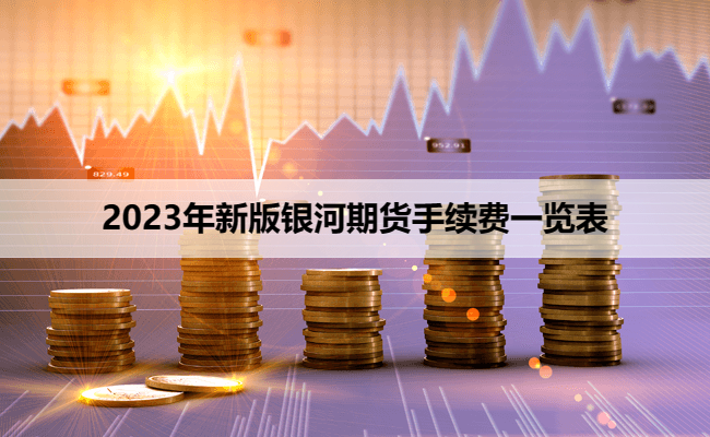 2023年新版银河期货手续费一览表