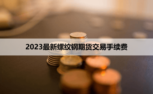 2023最新螺纹钢期货交易手续费